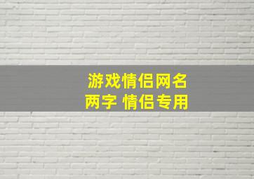 游戏情侣网名两字 情侣专用